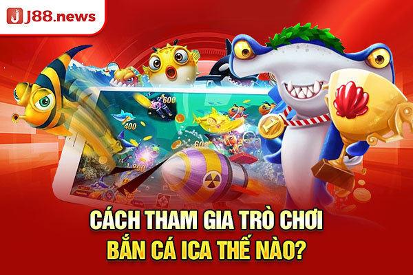 Cách tham gia trò chơi bắn cá ica thế nào? Cách tham gia trò chơi bắn cá ica thế nào?